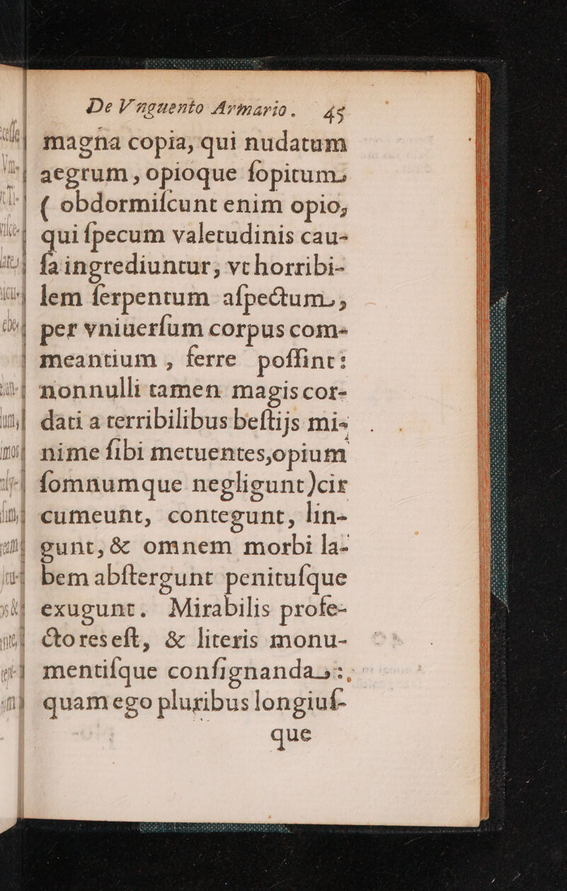 - [e end - ——— Wa os CE Ei Tuele De Vaguento Avmario. — 44 maena copia, qui nudatum aegrum , opioque fopirum. ( obdormiícunt enim opio; fa ingrediuntur; vt horribi- lem ferpentum afpectum., Luws— meantium , ferre poffint: Ctoreseft, &amp; literis monu- mentifíque confignanda.s: quam ego pluribus longiu£- que Pet