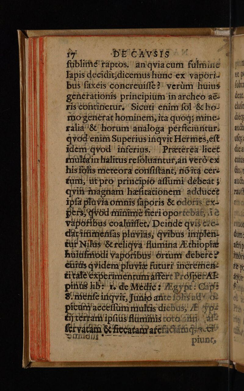 iy DECAVvVSIS uw füblitaé' raptos. an'qviacam fulmine lapis deciditjdicemus hunc ex vápori- bus faxéis concreuiffe ?! verüm hüius generationis principiütn in archeo ae: riscontüfertr, Sicuti énim fol & ho: rao-gerierat hominertri; ita quód; mines ralià/8& horum'análoga pérficiütítür. qvod enim Superiusiáqvic Herties,eft idem-qvod inferius. ^ Praeterea licet iüléain Halitus refoóluantur,án veró'ex hisfolis meteora corífiftànt; siii ceré débeát j