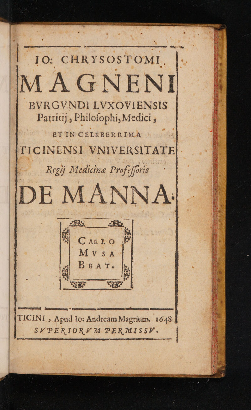 3x || IO: CHRYSOSTOMI. | IM A GNENI BVRGVNDI LVXOVIENSIS Patritij Philofophi, Medici Mii || ETIN CELEBERRIMA TICINENSI VNIVERSITALE| | | Regá M Migus Prof: ie | | | | TICINI ; Apud Io: Andream Magrium.. 1648.] | | | S/TERIOR/M PER MISSF. , Eu auri Rie | |i i Y iba WEM