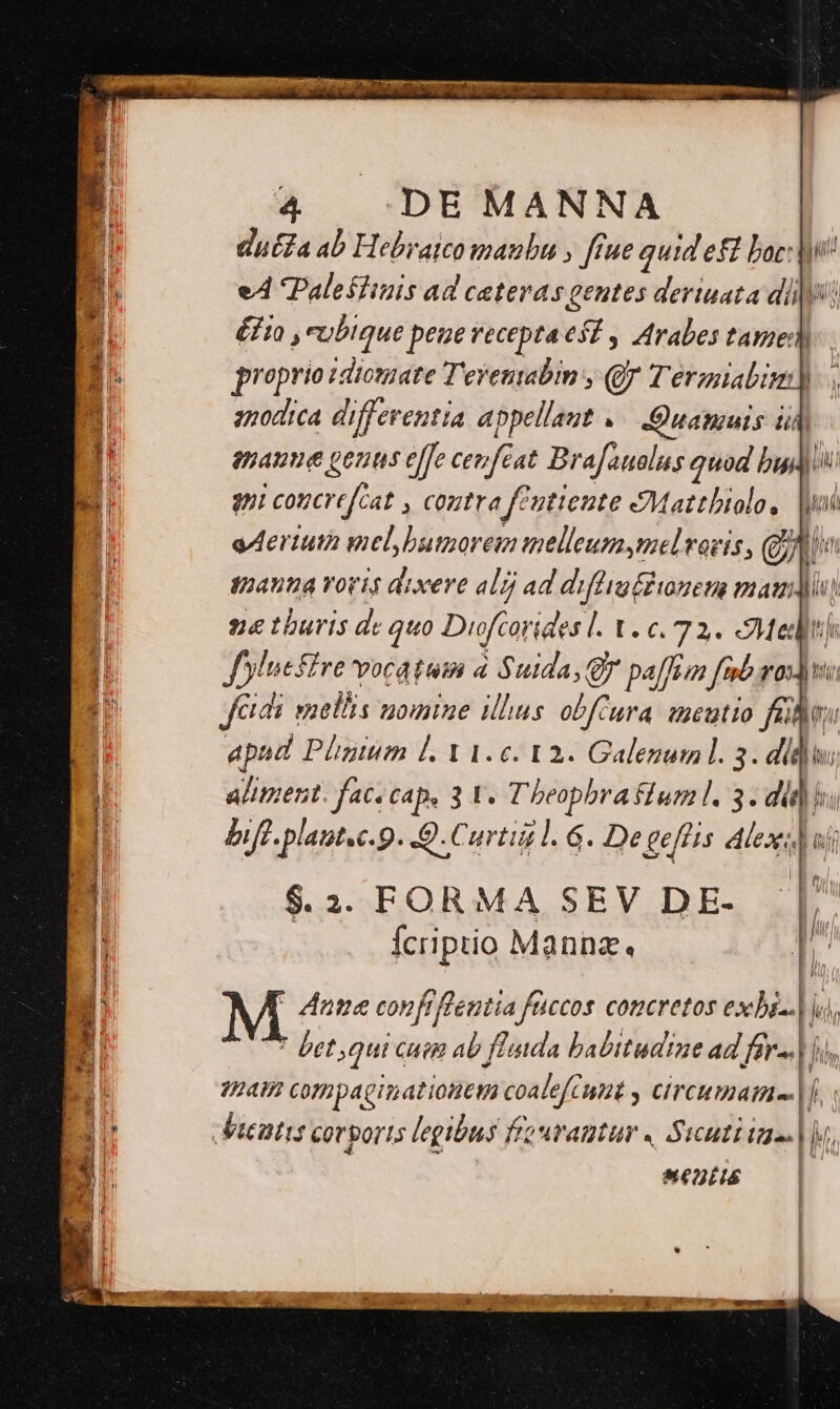 Quiz ab Hebraicomanbu , ffue quid eff boc:]) eA Palestinis ad ceteras gentes deriuata 4i. £i , ubique pene recepta Y, ; Arabes tame: B. proprio:diomare T'eventabin , QJ Termiabim]) * anodica differentia appellant «— Quamuis ii enanme genus effe cevfeat Brafauolus quad bal) au 9 coticrt feat » Ctra fentiente AMattbiolo, |y eMertutà mel butzorem melleum mel voris, QA tanta Voris dixere alg ad diflia(dinens mau [ | 24 thuris dz quo Duftoridesl. L. 6.72. Met Jylueft £re vocatum a Suida, Q7 paffim Joe 70)) i faut mellis nomine illus ol fcura imeutio fles B. apud Phgium [. Yi. c. 12. Galenum. 3. didi; I | aliment. face cap, 3 V. Tbeopbra lum l. 3. did i | biff plaut.e.9. 9. Curtii l. 6. De geflis Alexi uj B B $.3. FORMA SEV DE- | E EU : li | n Íciiptio Mannz., T^ i | Ta D OB Anne confiflentia füccos concretos exbi-.| ui T i E í , Á. 2 * bet qui cue ab fluida babitudine ad fers | ii, E 94H Cofmpaginatiouetn coalefc uut CIrcumatae | i B deatis Cor ports legibus f'ouramtur « Sicuti | b Mentts I !