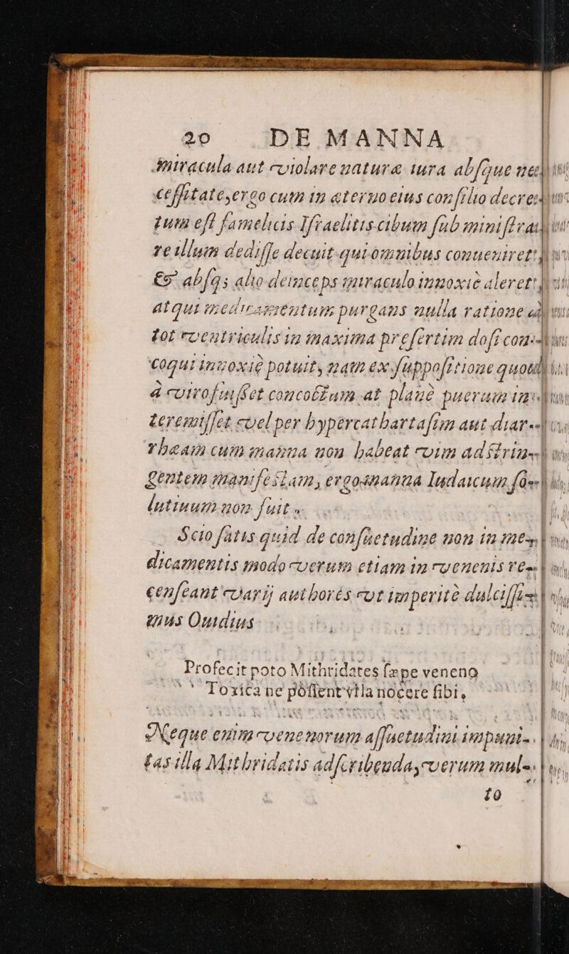 Antracula aut coiolare natura iura abfoue ue) € cffetateyergo CUM D &amp;ICFUO EIUS con ftlto decred. Lor c cu JH , € | puta efl famelhas Ifraelittscibum ub nmi fev ze illyin dediffe decuit quióipmnóus comueutrettj wn €9' ab[as alo deinceps qutraculo tuuoxie alerett joi : : 1) Y aui inedicagstntum purgaus uulla rattoue «jy: VoL roeutyieults ua tnaxima prefirtim doff cou DAE UN . ;- ART) E ] : 2? ^2 AAA] 2 d hnDo0/1^ 07€ QUOÓRD 1 COGut Vvoxie potuit g2402 ex f uppo[rttom got i. 4 cUIro Jnffet comcolZum at plaue pueveu tad veremtj]et cuel per bypercatbartafem aut diar«-l T Yhaasn cum mabua uou babeat coim ad rius. po Kntem iaaifeitaom, ergosnatiüá Iudaiciuim fu] i, |utinum uon fait » dS ócio fatis quid de confüetudime non in mt | s ('ICATIEBLS modo oer etiam im ry onenis veu | Cenfeaut carr autborés eut fnperità darcif]ese | ns quus Ondius Profecit poto Mithridates (zpe veneno '« Toxica ne poflent vta nocere fibi, eque eum-coeuetorum a (uetudim im Dual. EAS qv P i | : Lrilla Mitbridatis adfaribeuda,-verum mul-. 10 fre, ——— —U