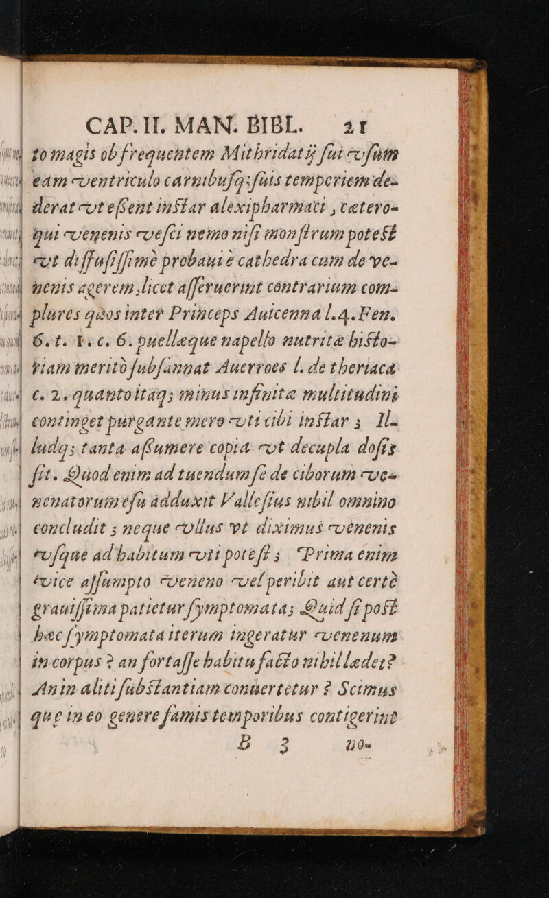CAP.I MAN. BIBL.— zr DL id zo magis obfrequentem Mit bridatz fai cofntn in id eam coentriculo carmbufosfüis temperiem de- lh d derat cote[Sent iaslar alexipharmaci , cetero- | il Qut cvegents evefci meino nif imnonfirum potest p. wg eut diffufiffrme probaui 2 catbedra cum de ve-  wd] tenis egerem licet afferuevint contrarium cotm- jud plures quos igter Princeps Autceuma L4. Fe. iid 6. t. Ee c. 6. buelleque napello autrite biffo- i ul Plam tueritüfubfannat Auerroes L. de tberiaca : uj €. 2. quantoitag; minus infinitae multitudini j in] eomtimget purgamte puero «utt cibi inflar 5. 1l.  uM dudas tauta affummere copia cot decupla doffs ll | | fit. Quod emm ad tuendumf? de ciborum coe» i und menatorutpefa ádduxit Vallefrus mbil omnino | ol eomcludit ; neque colius vt diximus coenenis Ü j4 *vfque ad babitutm coti potefü 5. Prima enum hi | ^vtce ajfnmpto cOeueno «uel nee ant certe | grautjjsima pat etur f'ymptomatas Oui 4 fe poff | Jecf ypaptonata uerum Iageratur cUCBEDnt? | 4a corpus ? an fortaffe babitu faézo zibil lade? ifl 4| nin alitifubílantiam conuertetur ? Scimus js i| 4t In eo genere famis teuporibus contigerit il n ; M b 3 FAITS 7 MN