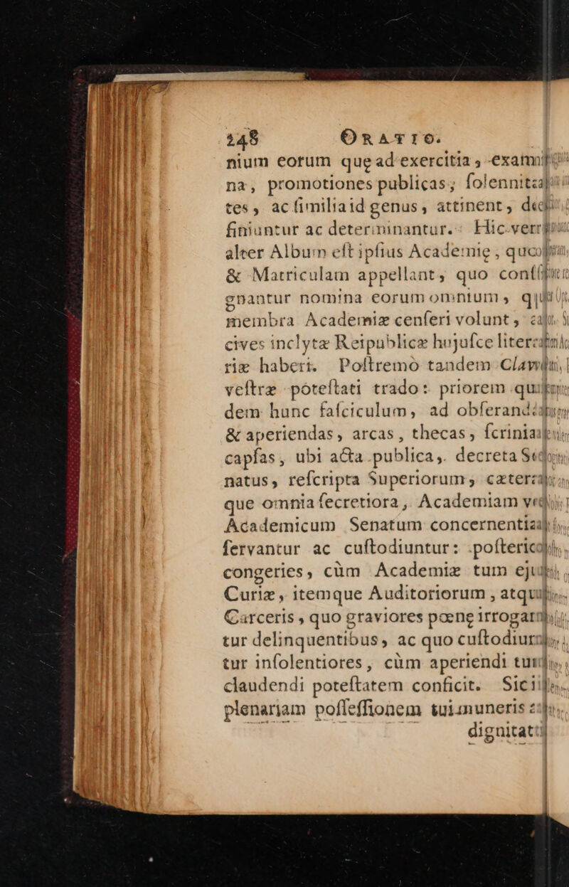 na, promotiones publicas; folennitzi] tes, acíimiliaid genus, attinent, deg finiuntur ac deterininantur.«; Eic.verrg li gnantur nom!na eC€orutfmm ommnturnd s, qu rie ent Poftremoó tandem Clav Vd eT que O! nnia fecretiora , Academi iam ved tur infolentiores, cüm aperiendi tuj plenarja un pofleffionem &amp;uinuneris z:j; dignitat