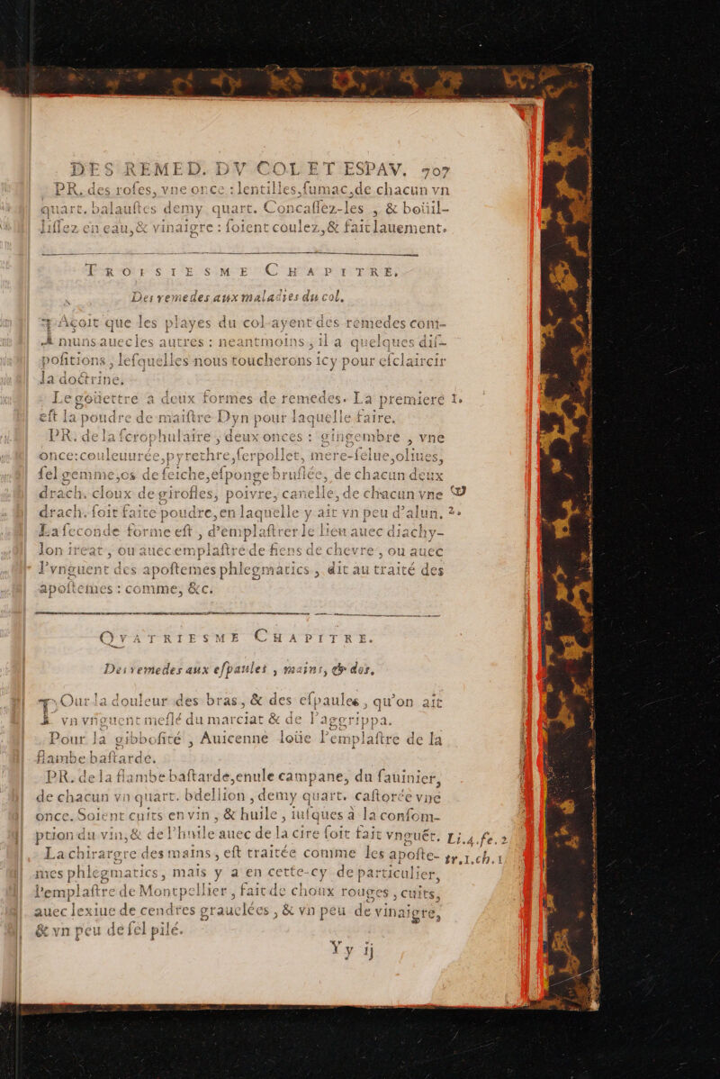 quart. Concaflez- les &amp; boûil- » } j Q DT ee a de Le TE S es Qi iniez en eau, VINnalore iotent coulez,&amp; faiclat auerente ÉR'OorSTESME C Ha prTREÉ, dos ne Pr 141% :4 | # | Le: 7 EGES AUX AAA autres : neantmoO x ; iii es de EX Re CES : QINgEIMmDre , vne ‘ f Le 7 ‘ PS Les _ DE le retnre HACPE=TEI IIUeS, sF 9 BTE y ei Fox Eee fCICNE iponx: BE ge ruirec. a &gt; drach. cloux d arm poiv fes ae bob D » but berd À Qo pad, © rm Ô Emet Jmnt rang au tre &lt; TT PR RTS TE PR TTL TPS A rm, / 1 f 4 É cro%re lae : # Our la douleur de: bras, &amp; des és ait Fi - 2 1 . L vn vngucent meflé du mar ciat &amp; de SOTIF D 1 : PRÉC DE TS Pour Ja gibbofité , Auicenne loïüe Pemplaftre de I: 1 1 | Lo e,enule campane, du fau inict, de chacun vn quart. baellion ,demy quart, caftorée vne , \ — AO envin, &amp; huile, UADUE a la confom- + z NouËt, Li.4 — ption du vin, &amp; de Phuile auec de la cire foit tait v re des mains, eft traitée co 7 LR OUR J s phlegmatics, maïs y a en cette- cy de particulier, plaftre de Montpellier, faitde choux ro LIgES cuits. } auec lexiue de cendres grauclécs , &amp; Vn peu de vin: aigre, 4. “ar: EEE [EN ER PEOrC El rater A de