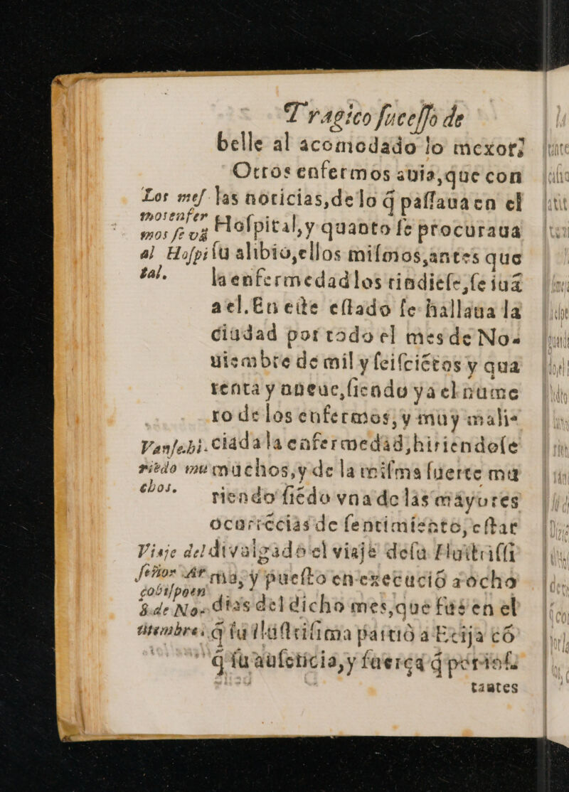 belle al acomodado lo mexor] Otros enfermos aula, que con Los mef las noricias,delo q palfauaco el job Hofpital, y quanto fe procuraua al HofpiSu alibio,ellos miloos,antes que sal. — laenfermedadios rindiele¡Ceiuz ael.En ete eltado fe hallaua la ciudad portado el mesde Nos uiembre de mil y feifciótos y qua renta y aneuc,(icodo ya elnume ro de los enfermos, y muy mali- Vanfepi ciáadala cofermedid hiriendole sritdo Re mu chos, y de la wifma lnerte mu 00% endo fiédo vaa delas máyures ocuriccias de lentimisato, char Viaje del divaigad bel viaje dela Huitaía Señor Arma y puelto en exzetució a ocho gobilpoen' ,. 3 2 8de No Has del dicho mes, que fusen el isembres ill rima partió a Ecija e6 deste G fuaulcticia, y faerca gperiatl tamtes