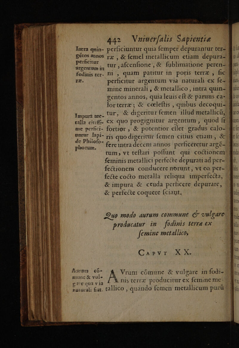 emt ctia tii Ret qt o otii tur vattonfióie ,&amp; fublimatione peren- | fodimss tcr. Di , quam patitur in poris terra , fic | rz. perficitur argentum via naturali ex fe- | mine minerali , &amp; metallico , intra quin- | eentos annos, quia leuis eft &amp; paruus ca- ] !Cer| : Impurz me- tur, &amp; dig eriturz foRES i fia metallicu, talla crcrffr- me perfci- fortior ; &amp; potentior eel zradus calo- canibus ris quo digeritur femen citius etiam, &amp; | blciram. buio delent ode perficeretur argé- tum, vt teftan poffunt qui coctionem feminis metallici perfecte depurati ad per- fectionem conducere norunt, vt eo per- fe&amp;te cocto metalla reliqua imperfecta; &amp; impura &amp; ctuda perficere depurare, &amp; perfecte coquere Ífciant. (C Ap Y. T5421 ue 9. et ^ Pu €o rr coinune &amp; vulg care in fodi^ mune &amp; vule d f xn ee qua Y ia nis tecrr.c pio iucitur ex emun IC Rituali fiat. éillluo quando femen metallicum puru