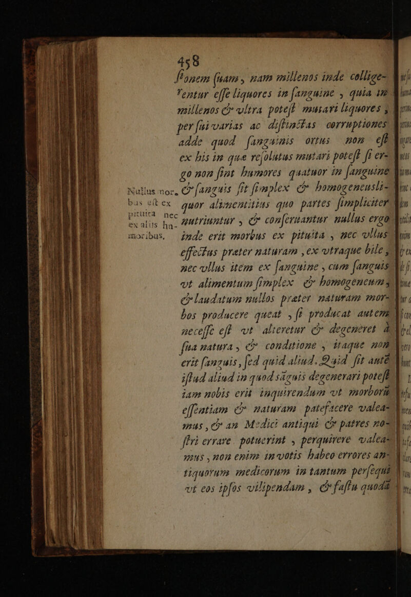 NEN i pum om ca e re e for ibus, 458 ex bis im qua rejolutus mutari poteff [| ev- go non foot. humores. quatuor in [anguine iude erit morbus ex pituita , aec vllus effecfus preter naturam ,ex vtraque bile, nec vllus item ex [nnguine , cum fanguis vt. alimentum frmplex e bomogeneums C laudatum nullos praeter naturam more bos producere queat ,(ü producat autema TI | [7 u Tr b, | ju