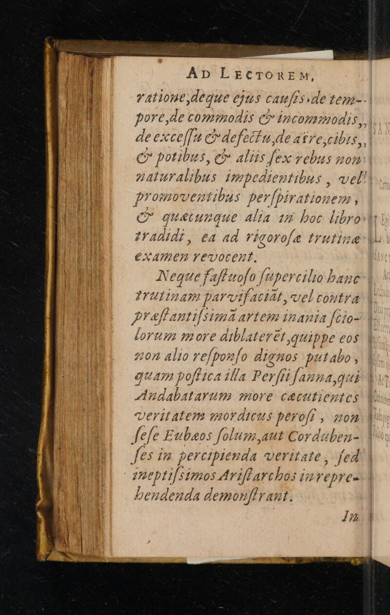 Ap Lrecronur: vatiout deque ejus (4 ien de tega- C? potibus, cb aliis fex vebus uo Mens s e4 ad vigorofa trutina €XATAI€D Ye€vocezt, Neque] Faffuofo ft upercilio banc Trutinam parvifaciat, vel coutra ? pow 524 artem inania fcio- lorum more diblateret quip pe eos 20 alio refpoufo dienos | putabo, quam poftica illa Pe; fri f anna gai Andabatarum amore cacutientes veritatem sqordicus peroff , uon fefe Eubaos folus AUt Cordzben- fes im percipiena da verttate ,- fed neptis imos Ariflarchos iprepre- bendenda demonffraut.