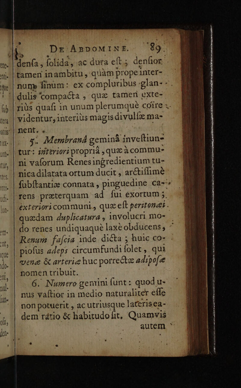 h ede lle nd le tamen inambitu ,' quàm prope inter- videntur, interius magis divulíz ma- nent. , TE ss; Membraná geminà invcftiun- tur: inferiori proprià , qua à commu. nicadilatata ortum ducit , arctiffimé nomen tribuit. 6. Numero gemini funt: quod u- nus vaítior in medio naturaliter effe PCI ERRN ur o ———— yv imme ASSERIT