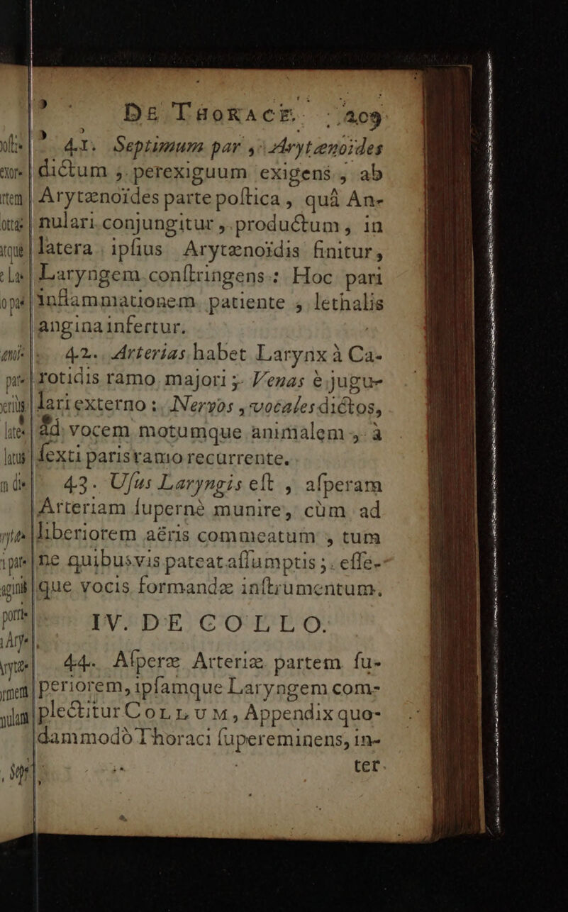 41 * Septimum par y» dárytzenoides à | dictum ;.perexiguum exigens , ab «m | Arytzenoides parte poftica , quà An- ott | nulari conjungitur , productum, in xq | latera | ipfius Arytenojdis finitur, Las Laryngem conítringens.: | Hoc pari ops inflaammationem patiente 5 lethalis anginainfertur. | miss. 2. arterias habet Larynx à Ca |rotidis ramo. majori ;- //ezas e;jugue llo externo :;, JNVeryos , vocales dictos, m Ad vocem motumque animalem - à i| fexti paristamo recurrente. à i| 43. Ufus Laryngis eft , afperam | Arteriam fuperné munire, cüm ad nit liberiorem aéris commeatum y tum ipie |Be quibusvis pateat affumptis ;. effe- gilque vocis formandz inftrumentum. pei IV.PpE COTLO. e| 4a. Alperz Arteria partem fu- ;ma| periorem, ipfamque Laryngem com- lo iplectitur Cor I,UM,; Appendix quo- idammodo I horaci (upereminens, 1n- UE Jor 1 1 Np 1 j^ ter. - —-— — DE EUG CUR dec Rad CAO aA end mE ——