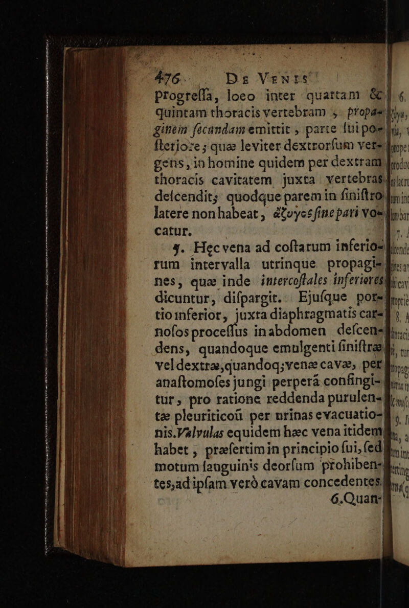 wx progteífa, loeo inter quartam &amp;] « quintam thoracis vertebram ,. propae. arhacr mint limbar | 4. Hecvena ad coftarum inferioz Dic; rum intervalla utrinque. ptopagis lo. nes, que inde intercoflales inferiores dicuntur, difpargit...Ejufque pore! tioinferior, juxta diaphragmatis cats] ; , nofosproceffus inabdomen defcensf.: dens, quandoque emulgenti finiftra, ... veldextra,quandoq;vene cavae, pet anaftomofes jungi: perperá confingi- tur, pro ratione reddenda purulen-|