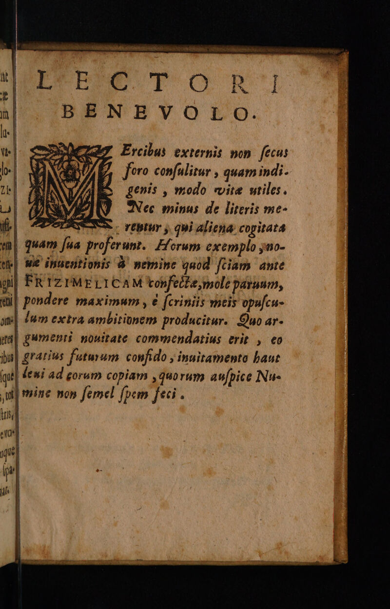 RITARDI BEATA ai Alta ia MERE TOP BENEVOLO. SOMA Ercibus externis non fecus Ani Joro confulitur, quamindi. Î \\ À DS genis, modo rvita stiles. SV Nec minus de literis me- ie FISSA. rentur 3 qui aliena copitata em guama fua proferunt. Elorum exemplo jno- ti} we insentionis 4 nemine quod fciamp ante gii FRIZIMELICAM VonfelZe, mole parsum, ci pondere maximum, è fcriniis meis opufcu- one #m esctra ambitionem producitur. Quo ar- pal gumenri nouitate commendatius erit , co ul grarias futurum confido inuitamento haut (quel fessi ad gorum copiam , quorum anfpice Nu pf mine non femel (pem feci. ts] eXo4) sl i tl Voll i