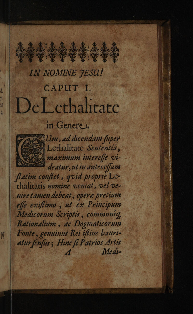 | IN NOMINE 3ESl! : CAPUT I. DeL ethalitate AD e3 Lm , ad dicendam fu per ee Lethalitate Seztentiz, A snaximum intereffe vi- SN wuneesd deatur utin dnteceffum thalitatis 20s ine «ueniat , vel ve- effe exiffimo , ut. ex Principum Medicorum Scriptis , communiq, Rationalium , ac Dogmaticorum | Fonte , genuinus Rei iflius baurt- Medi»