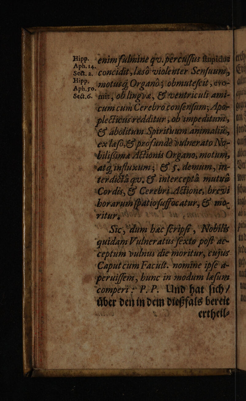 P9» enim fulmine do. Bertuffos hapiaus Sc&amp;. s. Concidil , ls0- violeuter Senfuum joke Té motui Organós 'obmutefcit , évo- Scà.6. *fniit; 0D. fingva, ES vtestriculi ami- | «curi cum Cerebro confenfams Ande WW wletibüssedditur yob impeditur, | es abolita Spiritum animalim, ex lafoj69 profundo wulnerato Iq- xbilifüma Vithionis Organo, motum, aig, infiuveumi s SE) g. demum, in- terdicla qu. 69. intercepta mutug Cordis, &amp; Cezgbri ditione breui dboraruh poe jfi unen Gn E I viturs S Sicy doa bae erf : im quidam Vulueratus fexto poft at- ceptum vulnus die moritur, Cn)ur Caput cum Facit. nomine ipfe d- eruifem, punc in nodum lefum comperi ? P. P. Un bat fid Sw veh if edit eleffal8 bereit bug ertoeib