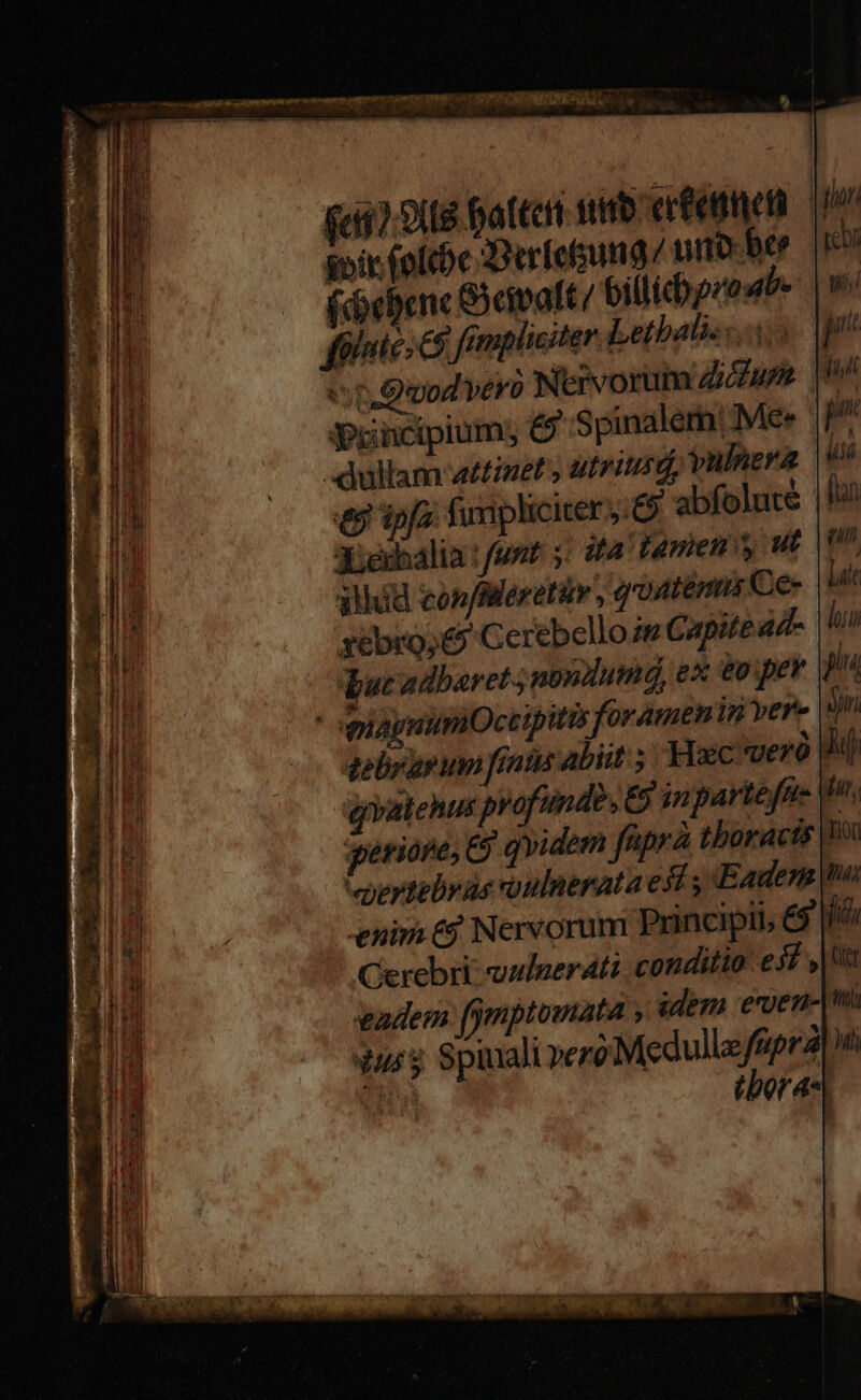 , COR n — T t — E STPCESO a : a ud o^ it DENT OIM ESTY ut en $oetam s ber. o rana e E e - m ———— T ACuRIC C0 c CAE cpi CL EGET Idm RTI Lem MED AE Em T LT EIC c 3 DE e REI te EO c -— PA acm ege MÀ aus 2 E cuc po Rxpaen capp P ee tM c ——— um - - TET AR | iso ei d PI Uere ram CRT l————— CHER UNE RR L— MM E i goic (olebc Jierfetsung/ uro ber bi (cerne Seimaft/ billido oro er Qood vero Nervorum Zu. piuncipium; & Spinalern: Mee ullam attinet ; utriurd, vulnera e ipfa fumpliciter j:& abfolute | Xierbalia : funt: j. ita Lumen y ut alid conflerethv , goaténis Ce- qebrürunn fint abiit Hxc veró Jd gryatenus profunde ; E inparteffi- Hn, geriope, & qvidem féprà thoracis 1 epertebvas oulnerata est ; Eaden no enira &g Nervorum Principli, Cerebri uulnerati conditio: esf , adem fymptomnata » idem even urs Spinali vero Medulle fiipra un (bor a*|