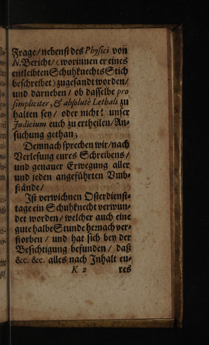 Or cribit vt OA | I| Srage/ ticbenft oc8 Pbyfic oot »w| ASberitbt/ Croorinmen er eiricé iil entlcibten e dbubfnedte tid e| befebrefbet) suacfanot erbe | uno Parncben / 0b paficibe pro | fimpliciter ,€5 abfolute Letbali 8 | Balten fep /. eter nicht? unfer il Zudicium cud) 3u ertbeilen/2ue m[. fucbung actban ; | | &amp;yemtac fprebentoir/nad) ] SBertefuig cree &amp;ibrebens / | uuo gegaucr Crivegung alice | unb jcoen angefübrten mbe i] Sft eertvicbuen Cfferbienfto | tagecin € bubtnecbt ecrtvutte | | oct imorocn/ toeldoer auc) cine | gutebafbce5tunbc benad eer? »| ftorbe / uno bat fich ber oet | SSeficbtigung befunten / taf jj]. &amp;c. &amp;c. allé nad Subalt cu ul | K 2 teá