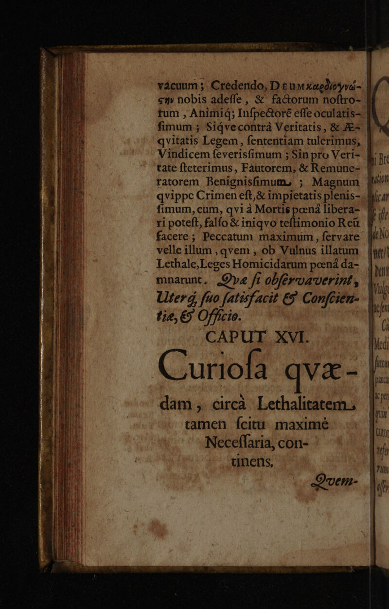 ICRIESCRRNIPUMSSA 7: í velle illum , qvem , ob Vulnus illatum Lethale;Leges Homicidarum pcená da- mnarunt. Ove ft obféroaverint , tie, €) Officio. CAPUT XVI. C'uriofa qva - dam , circà Lethalitatem.. tamen Íícitu maxime Neceflaria, con- unens, . Quem- * - - » — D » — E i E