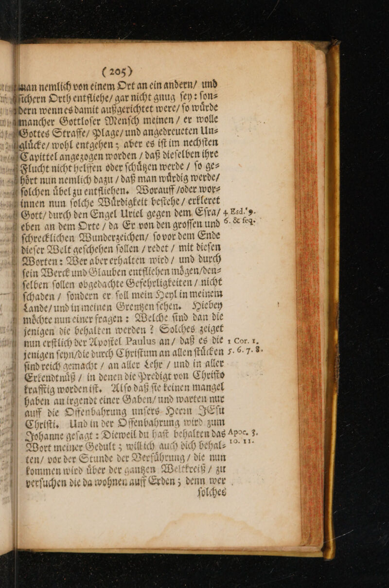 ichern Orth entfliche/ gar nicht gnug ſey: ſon⸗ dern wenn es damit außgerichtet were / fo wuͤrde mancher Got tloſer Menſch meinen / er wolle Gottes Straffe / Plage / und angedreueten Un⸗ —J gluͤcke / wohl entgehen; aber es iſt im nechſten Capittel angezogen worden / daß dieſelben ihre * thelffen oder Ich uͤtzen werde / ſo ge⸗ hoͤrt nun nemlich d zzu / daß man wuͤrdig werde⸗ olchen — hen, Worauff / oder wor⸗ Sinnen nun ſolche Mitrdigfeit beſtehe / erkleret eben an dem Orte / da Er von den groſſen und ſchrecklichen Wu —— ſo vor dem Ende ABorten: 911 Ber aber rerbalteen wird . u durch —14 534 a fein Werck un auben ent} iehen mögen/denz nr G AWP WER &gt; fun r jenigen Die Be n Derden ; Solches zeiget — sah As Pech mil; merſtlichd der Apo de &gt; an an/ daß es DIE jenigen ſeyn / ste led urch Chriſtun ſind reich acht ’on aller Se Erkendtnuͤß / in denen die dr »edfar von ı Chrif krafftig worden iſt. —58 ß ſie keinen mang haben an irgendt einer Gaben / und warfen nuc ı * * fir? r at Chriſti. Und in der Offenbah Johanne geſagt: Dieweil du haſt behalten das Wort meiner Gedult; willich auch dich behal ten / vor der Stunde der Verfuͤhrung / die nun kommen wird über der gantzen Weltkreiß / zu verſuchen die da wohnen auff Erden; bern Der _ olches ⸗