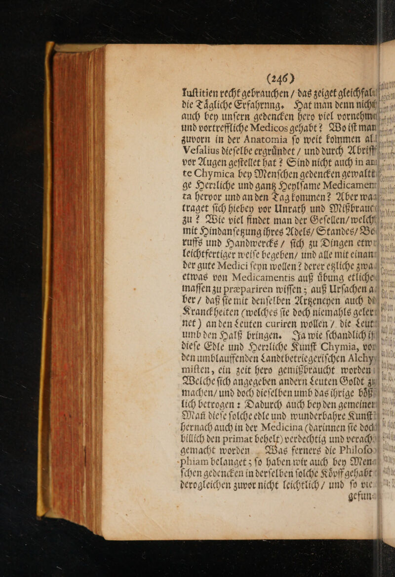 17) „ua If ft aa — zu? Wie viel findet man der Geſellen / welch! ruffs und Handwercks / ftch zu Dingen etw Leichtfertiger weife begeben/ und alle mit einan der gufe Medici feyn wollen? derer egliche zwa etwas von Medicamentis auß übung etliche maſſen zu prepariren wiffen ; auß Urfachen a ber / daß fie mie denfelben Arkenenen auch Di Krankheiten (welches fie doch niemals geler nee) an den Leuten curiren wollen / die Leut umb den Halß bringen, Ja wie ſchandlich if den umblauffenden Landtbetriegeriſchen Alchy miften, ein zeit hero gemißbraucht worden machen/ und doch diefelben umb das ihrige boͤß Lich betrogen: Dadurch auch beyden gemeineı Mani diefe Solche edle und wunderbahre Kunſt gemacht worden. Was ferners die Philoſo phiam belanget; fo haben wir auch bey Men: ſchen gedencken in derfelben folche Koͤpff gehabt derogleichen zuvor nicht leichtlich / und ſo vie gefun: