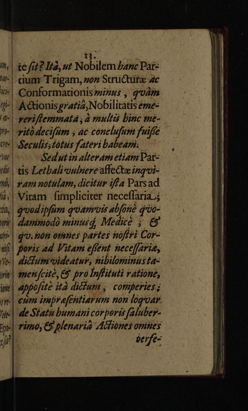 | | 15. ; ^, | e fit? Ita, ut Nobilem banc Par- | cium Trigam, zo» Strüctütz ac (| .Conformationis»izus , guam J| A&amp;tonisgratiz,Nobilitátis éme- yit decifum ac conclufum fuiffe eculis;tótus fateri babedni. c Sedut in alteráam etiam Vat- !| ts Letbaliculnere affect ingqvi- hy | ama notulam, dicitur iffa Parsad ji, | gxvodipfum qiarrois abfoné qrüo- vi| damraodo minusd, Medicé ;' E9 ^| gu. són othies partes noftri Cor- df | poris ad Vitam effent nece[faria; | dichum-oideatuy, nibilominüsta- | auerifcité, 5 pro Inflituti vatione, i| eppofite ità dicium , | comperies; qe| eum imprefentiarum non logoar. e| de Stati bumánicorporis faluber- e| fimo, C5 plenaria Acliónes omnes jJ] SUADA eerfe- e M M rae s M M ——— QR am — QC