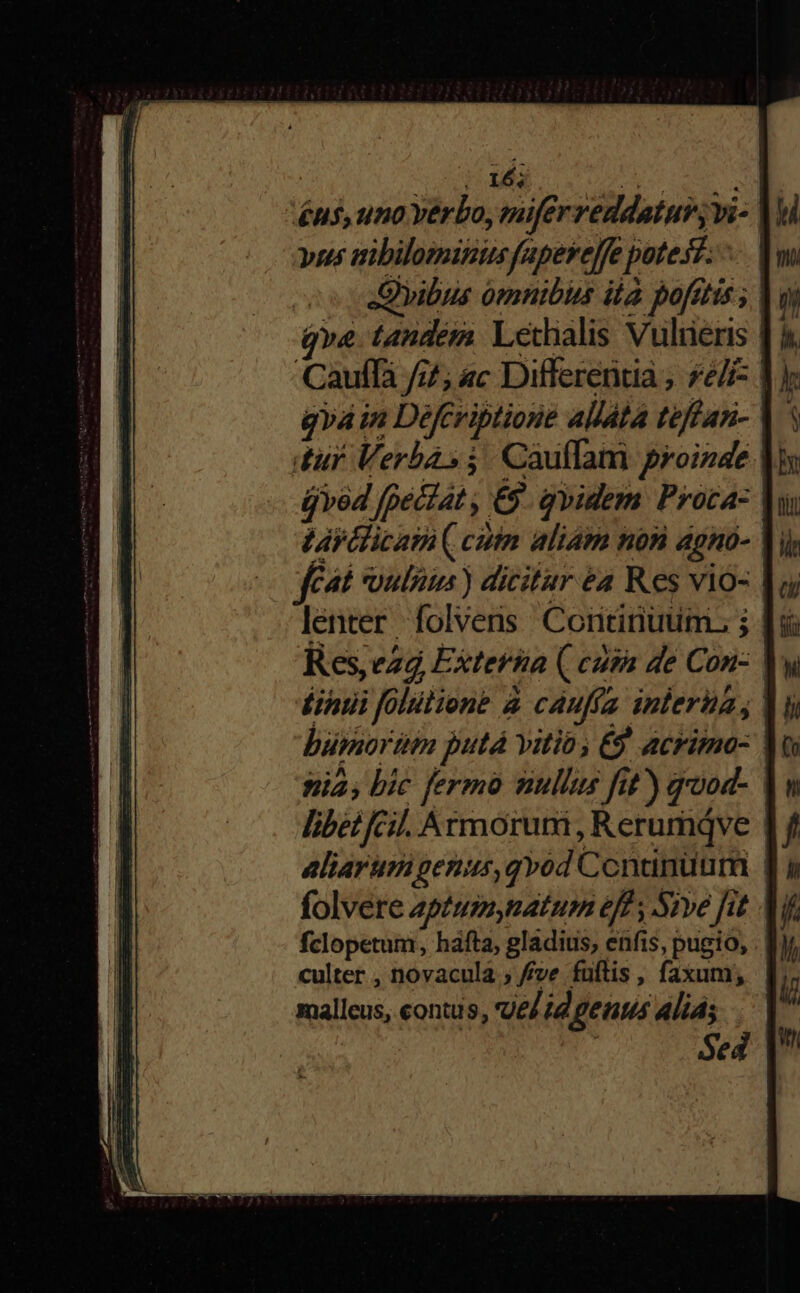 16; £H$, uno yerbo, suifer reddatur; bi- | vus iibilominisfapereffe potest. - | JQibus omnibius ila pofftis q»e tandem Lethalis Vulüeris [ à. Cauffà /7/; «c Differentia ; £e | y qvain Defcriptione allata taffan- |. tur Ü erba» i jorge proinde | p 4l ein diei é4 Res vió- lenter folvens Coritinuum. ; Res,ezá Extetta ( cuta de Con- | £ihui folütione à caufía interi , büpior im putá vitio; €9 acrimo- M 9i; bic fermo nullis fat) qood- ! libet fcil. Armorum, Rerumáve aliarum genus,qvod Ccnanuumi | folvere aptumynatum eff , Sive fit Ai fclopetum, hafta, gladius, enfis, pugio, culter , novacula ; f/ve fuftis , (axuni; : malleus, eontus, vJel id ems lid; Sed