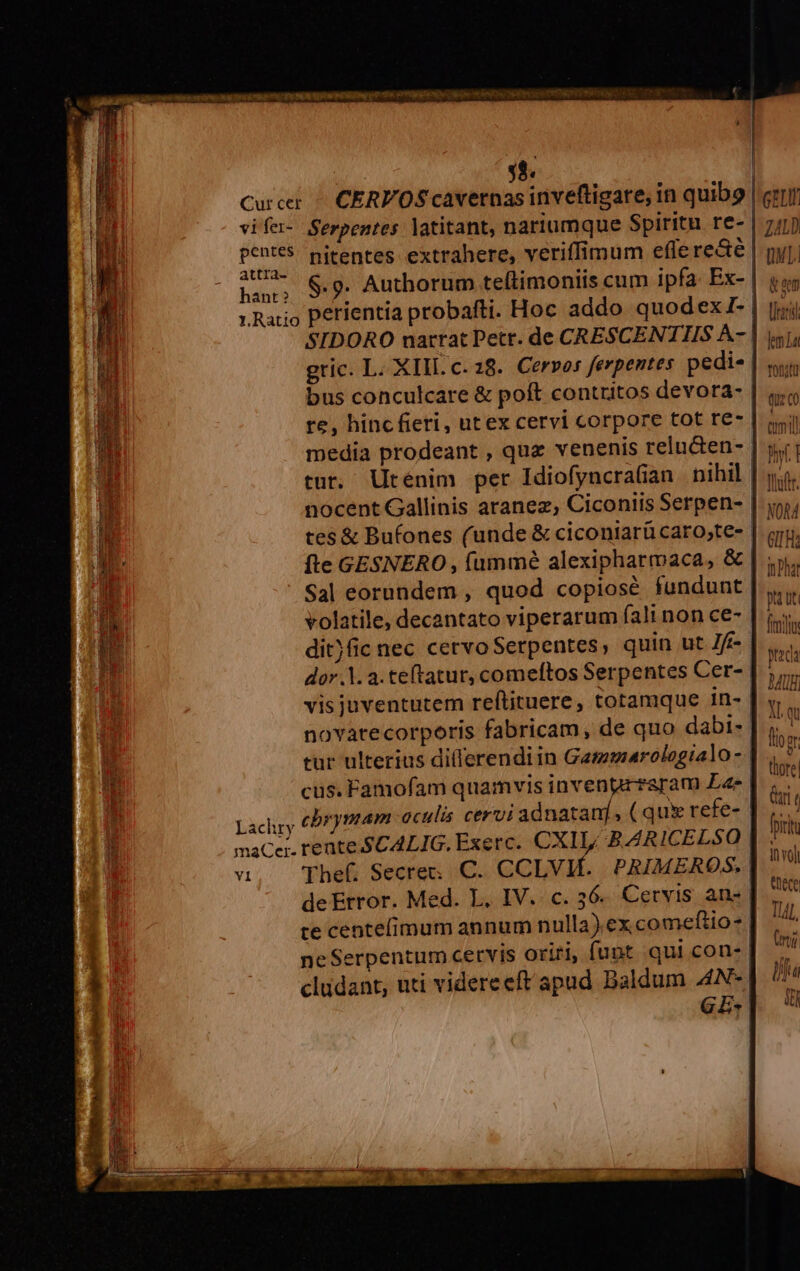53. vifer- Serpentes latitant, nariumque Spiritu re- attra- i iA ieu- 6.9. Authorum teltimoniis cum ipfa: Ex- Raro Perientia probafti. Hoc addo quodexI- SIDORO narrat Petr. de CRESCENTHS A- media prodeant , quz venenis relu&en- HE nocent Gallinis aranez, Ciconiis Serpen- iud ditjfic nec cervo Serpentes, quin ut 7ff- E dor. a. teftatur, comeftos Serpentes Cer- vis juventutem reftituere, totamque in- novarecorporis fabricam, de quo dabi- » tur ulterius di(lerendiin Gammarolegialo- Ó cus. Famofam quamvis invengr earam Eas Lachry h maCer. rente SCALIG., Exerc. CXII BARICELSO te centefimum annum nulla). ex comeftio* neSerpentum cervis oriri, funt qui con- GE- GS e Re c arti c Ü Sn E LYDOUMEGNCION IER D ECCE ELI Z4LD DM T. & am liz lem La v^n^fi Fond UNIS Cu tu Bf T Wf ilt iuutllt GITH: m Phat pa üt. froiltu BAUH| Aq fio er thore| Gri q Poir