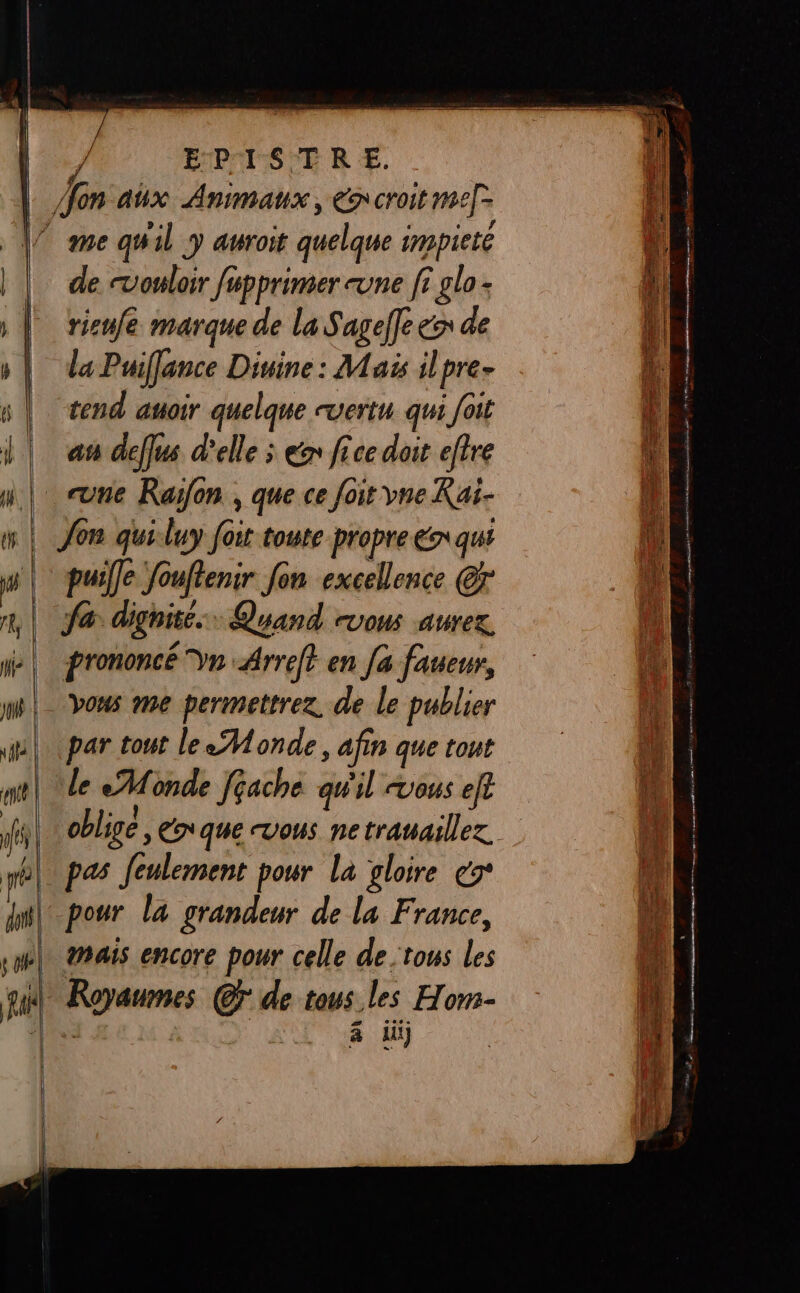 de “vouloir fépprinmer une fi glo - risule marque de la Sageffe de la Puiffance Divine: Mais ilpre- tend auoir quelque vertu qui [oit au deflus d'elle ; ex fice doit eftre ne Raïfon , que ce foit vne Kaï- Jon qui luy foit toute propre ex qui puille Jouftenir fon excellence @r fe dignité... Quand vous aurez, prononcé Vn -Arreft en [a faueur, vous me permettrez. de le publier par tout le Monde , afin que tout pas Jeulement pour La gloire co° mais encore pour celle de ‘tous les Royaumes @F de tous les Hom-