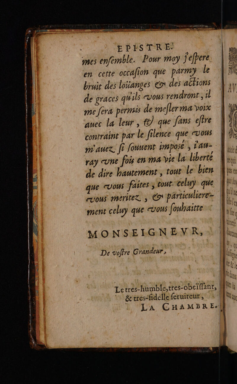 mes enfémble. Pour mo) j'efbere en cette occafion que parm) Le bruit des louanges en des atbions de graces guils vous rendront il me fera permis de mefler ma voix auec la leur, t) que fans ejtre contraint par le filence que vous s rap une fois en ma Vie la liberte que CUOUS faites ; cout. celuy que vous meritez à Co particuliere ment celuy que vous fouhaitre MONSEIGNEVR, De voftre Grandeur, &amp; tres-fidelle feruiteur,