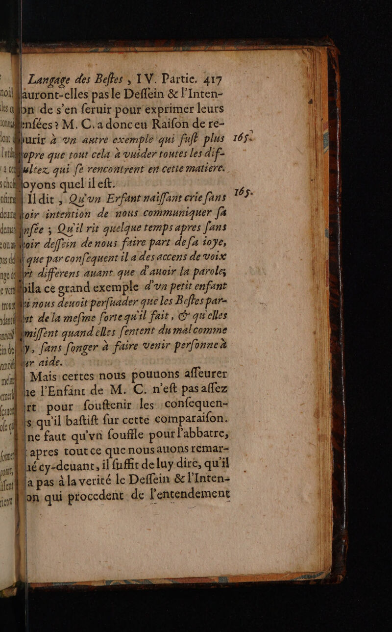 cd e Es = == e vert ouf 1dantià rail in del l noi ni mer Cut 0] Auront-elles pas le Deffein &amp; l’Inten- on de s’en feruir pour exprimer leurs #t differens auant que d'auoir la paroles à nous deuoit perfuader que les Beftes par- nt dela mefme fortequ'il fait, G qu'elles mifent quand elles fentent du malcomme y, fans fonger à faire venir perfonnex ir aide. he l'Enfint de M. C. n'eft pas allez fr pour fouftenir les :confequen- È qu'il baftift fur cette comparaifon. Lapres tout ce que nousauons remar- : ko de rpg hé cy-deuant, il fuffic deluy dire, qu'il la pas à la verité le Deffein &amp; lInten- on qui proccdent de l'entendement j | |