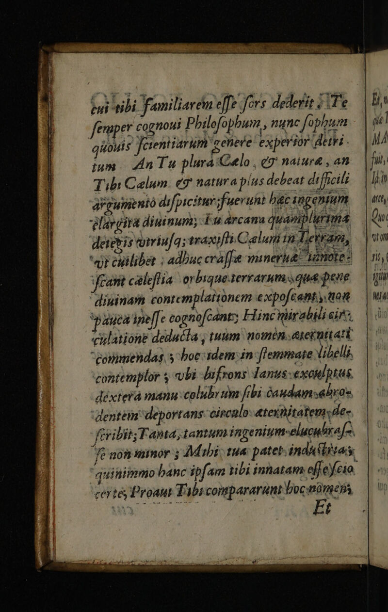 Dag oam, usb gem Ae e Nbre cdi S jagen ipef[e cognofcant; Hinciirablii airo. culatione deducta , tuum nomén,.exeknttani corimendas. s boc idem: in. lemmate libelli. contemplor s vli fifrons lanus -exoulptas. déxterà manu:colubv dm frbi audam «bra. denteut deportans eircalo &amp;texnitatemde- feribit; Fama, tantum ingenium-elucubra[o.— ^ft non mimor 5 Mibi: tua patet ind eas quinimmo banc ipfam nbi inhatam effe fcio. certi Proaut Tabicompararani loc nne Ei