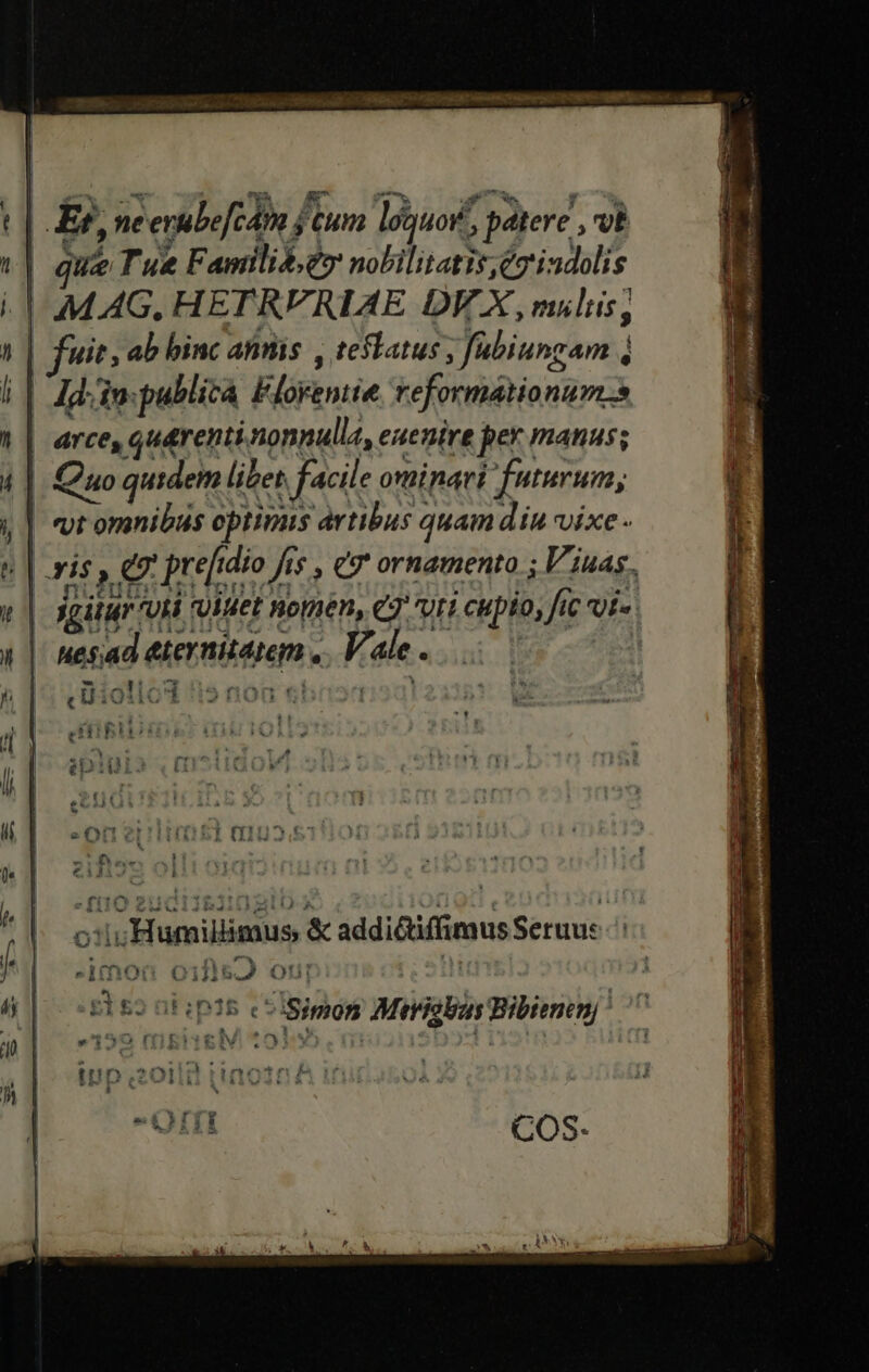 sc Uter vadit c. c RARI FARA T e b Eoi in AN Co Rim nah | || Er, neenabe[c4m j cum loquor, patere , vt t| que Tue Familie nobilitatis,éz indolis | MAG, HETRVRIAE DV X, milis; ^ | fuit, ab binc annis , teslatus , fabiungam 4 | Jd in: publica Florentie. reformationum.s | arce, qu&amp;renti nonnulla, euenire per manus; | Quo quidem libet facile ominari futurum, | | «vt omnibus optimis artibus quam din vixe || xis , e prefidio fis , e ornamento ; Viuas. | xgilur Uii 'VIuet nomen, 7 uri cupio, fic uí- - esad &amp;ternitatem .. Vale . | E ' AM d Z ANZRASN X ^ T E . Humillimus &amp; addiéctiffimus Seruu: s Ito Oifll&amp;o2 QUI i 54 . god e à | 4:4 » » í 19 * | &amp;2 GFip38 e^iSimon Merisbus Bibrenenj' yO füigi3selvi t0: LJ 2 * CT WX -- 41 $371 mut c^ -