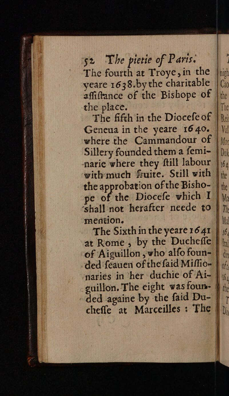 The fourth at Troye,in the |i yeare 1638.by the charitable affiftance of the Bishope of |; the place. iT Genewa in the yeare 1640. | \; where the Cammandour of | Sillery founded them a femi~_ narie where they ftill labour with much fruite. Still with } i, the approbation of the Bisho- | pe of the Diocefe which I } ‘shall not herafter neede to | 7 mention. | The Sixth in the yeare 16 41 at Rome, by the Ducheffe | of Aiguillon, who alfo foun- || j; ded ‘féauen of the faid Mifio- naries in “her duchie of Ai- guillon. The eight wasfoum- j ded againe by the faid Du- | cheffe at Marceilles : The })