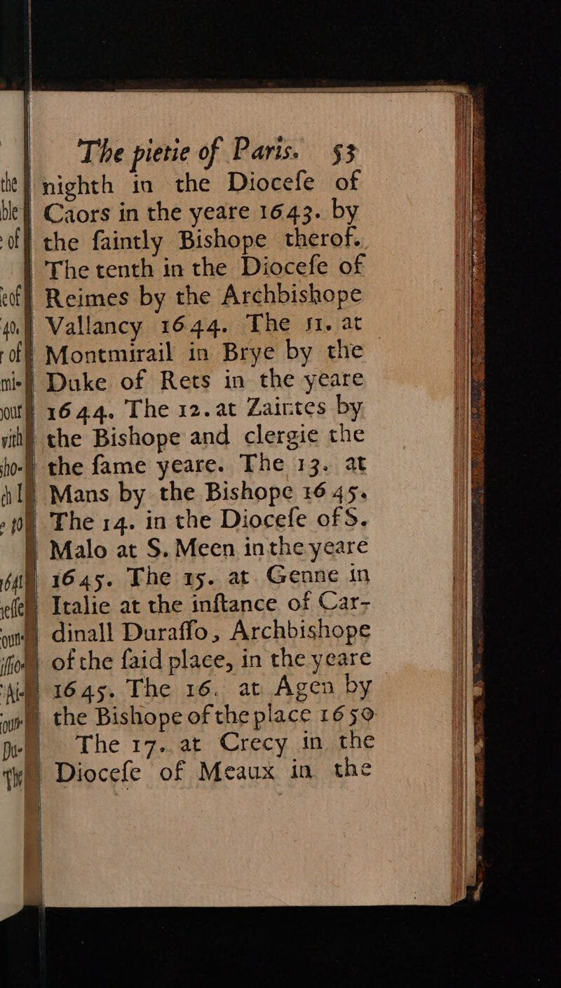 the | ble | of fl eof ht The pietie of Paris. §3 nighth in the Diocefe of Caors in the yeare 1643. by the faintly Bishope therof. The tenth in the Diocefe of Reimes by the Archbishope Montmirail in Brye by the 1645. The 15. at. Genne in Italie at the inftance of Car- dinall Duraffo, Archbishope of the faid place, in the yeare 1645. The 16. at Agen by the Bishope of the place 1650 The 17..at Crecy in the Diocefe of Meaux in the