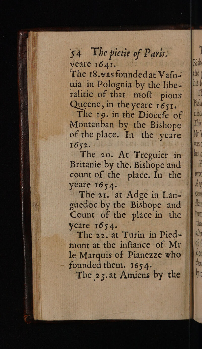 yeare 1641. | 7 The 18.was founded at Wafo- uia in Polognia by the libe- ralitte of that moft pious Queene, in the yeare 1651. The rg. in the Diocefe of Montauban by the Bishope of the place. In the yeare 1652. The 20. At Treguier in Britanie by the. Bishope and | count of the place. In the © yeare 1654. A | ~ The 21. at Adge in Lan- guedoc by the Bishope and Count of the place in the The 22. at Turin in Pied- mont at the inftance of Mr le Marquis of Pianezze who founded them. 1654. The 23.at Amiens by the