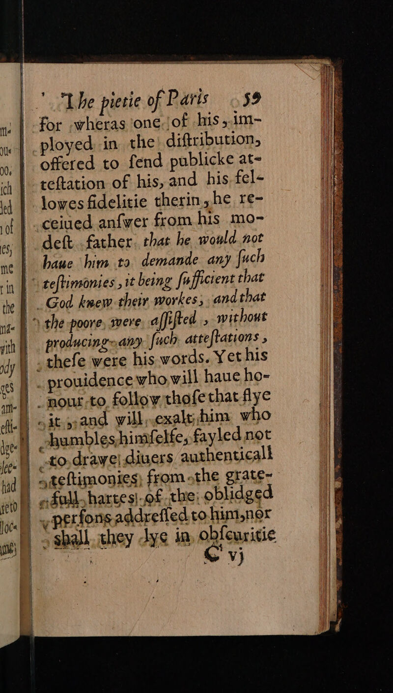 for -wheras one, /of his ,.1m- | ployed in the) diftribution, | offered to fend publicke at- | reftation of his, and his. fel- | lowes fidelitie therin,,he re- ceiued anfwer from his mo- deft father. that he would not haue him to demande any fuch * teftimonies it being fufficient that God knew their workes; and that producingany. fuch atteftations , _ prouidence who will haue ho- hambleshimfelfe; fayled not _to,drawe! divers authenticall ¥ \ shall. they dy¢ ia, obfeuritie ee Yj