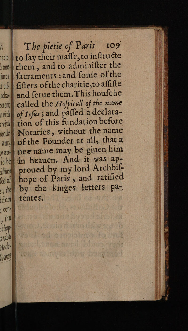to fay their mafle,to inftructe i them, and to adminifter the 'facraments :and fome ofthe | fitters ofthe charitie,to aflifte } and ferue them. This houfehe erat called the Hofpirall of the name rwith of Lefus 3 and paffed a declara- | proued by my lord Archbif- | hope of Paris , and ratified by the kinges jetters pa-,