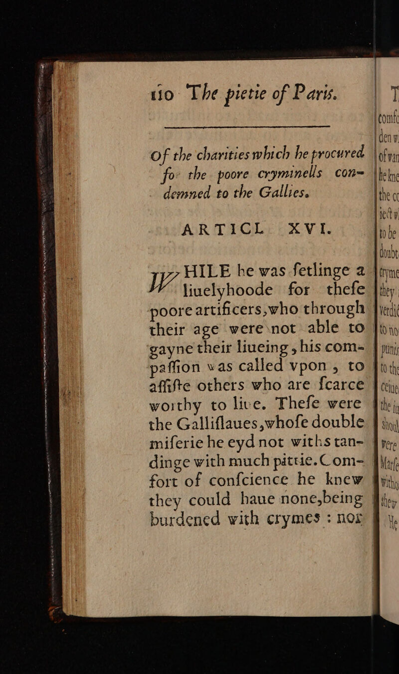 demned to the Gallies. ARTICL XVI. IA coat he was fetlinge a liuelyhoode for thefe poore artificers,who through their age were\not able to gayne their liueing , his com- paffion was called vpon , to afifte others who are fcarce woithy to live. Thefe were the Galliflaues whofe double miferie he eyd not withs tan- dinge with much pittie.Com- fort of confcience he knew they could haue none,being I doubt | iyme | they ) Heri | 10 no J punis | (0 the J} ceue the fe ! Soil I Vere BMafe With Aey He