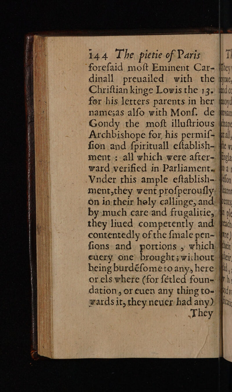 forefaid moft Eminent Car- | dinall preuailed with the } Chriftian kinge Lowis the 13. } for his letters parents in her } namesas alfo with Monf. de | Archbishope for, his permif- | fion and fpirituall eftablish- | ment : all which were after- | ward verified in Parliament. | Vnder this ample eftablish- fi ment,they went profperoufly; | On in their hely callinge, and, | by much care and frugalitie, } they lined competently and | contentedly of the {male pen- | fions and portions , which | euery one) brought; wichout | dation, or euen any thing to- 4 They |