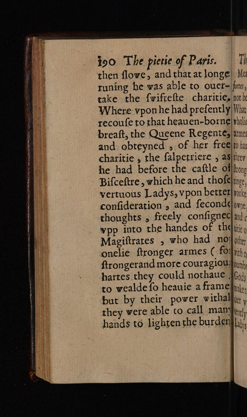 runing he was able to ouer= (firs, take the fwiftefte charitie, nok Where vpon he had prefently/ Wha recoufe to that heauen-borne wholi thoughts , freely configneC) and ¢ ¥vpp into the handes of thetic, Magiftrates , who had noi} othe onelie ftronger armes ( foifiih, ftrongerand more couragiousfiny) harres they could nothaue Jfp), to wealde fo heauie a frame}yy,, but by their power withall}y. : they were able to call many, hands to lighten the burden Lai