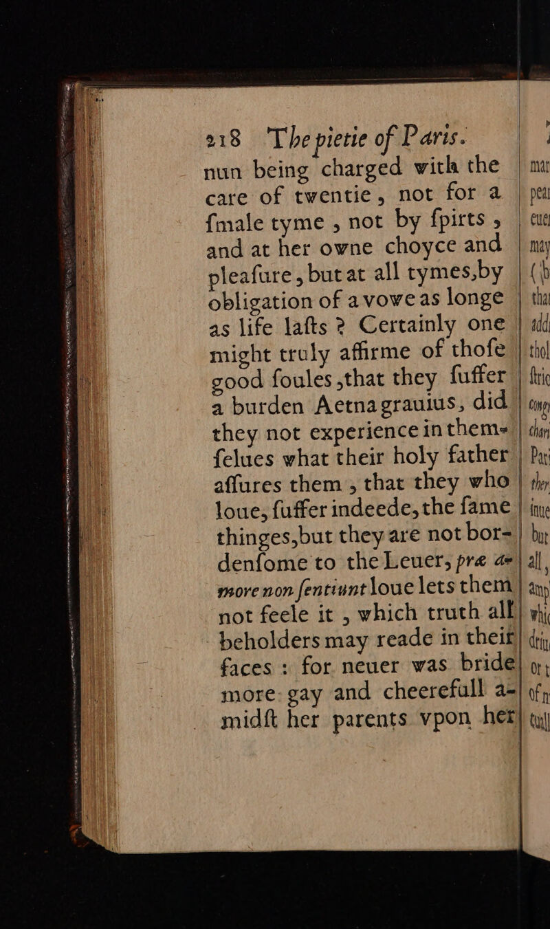 nun being charged with the care of twentie, not for a {male tyme , not by fpirts , and at her owne choyce and pleafure , but at all tymes,by obligation of avoweas longe as life lafts 2? Certainly one might truly afirme of thofe good foules that they fuffer a burden Aetnagrauius, did they not experience in them- felues what their holy father affures them , that they who loue, fuffer indeede, the fame thinges,but they are not bor- denfome to the Leuer, pre aq more non fentiunt loue lets them not feele it , which truth all -beholders may reade in theit p | mat &gt; pet ene may b | tha | add tho! | tric Con fi Par | ther | inue | but | all, | Wi diy as midft her parents vpon het