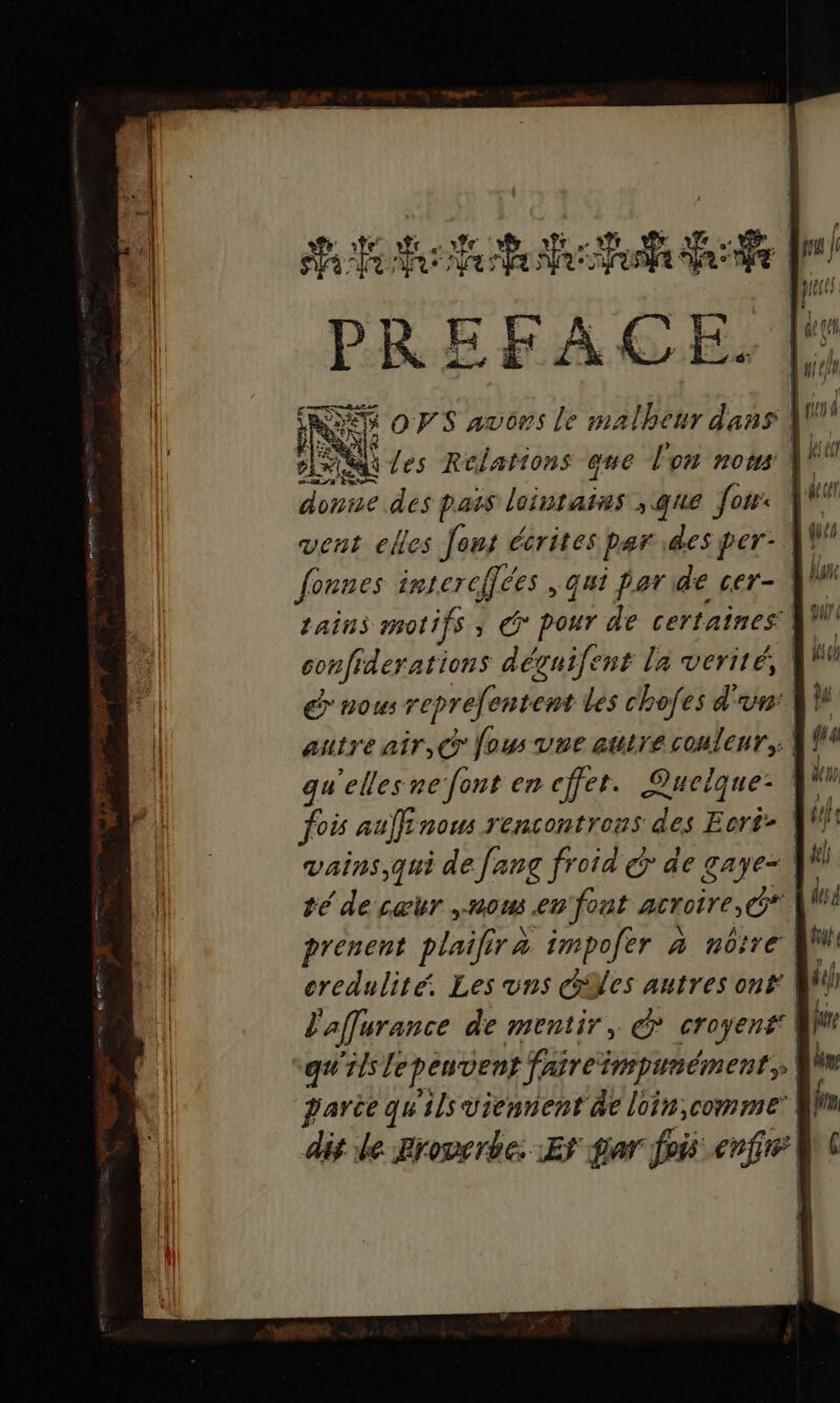 vent ei ai nd écrites par pts nc | tains motifs ; C dar de certaines: MA TS déguifent la verité, &gt; nous reprefentent Les chofes d'un: À) autre air,@ fous vue autre couleur, W fois auffinous rencontrons de Fe vains,qui de [ang froid dr de gaye- W té de cœur now eu'font acroire,O* prenent plailira impoler à nôtre | credulité. Les uns Mes autres ons M! l'affurance de mentir, € croyent de “qu'ils lepeuvent Faireimpunément, W parce qu ils viennent âe loin,comme dis le Proverbe. :Ef gar fois coffre |