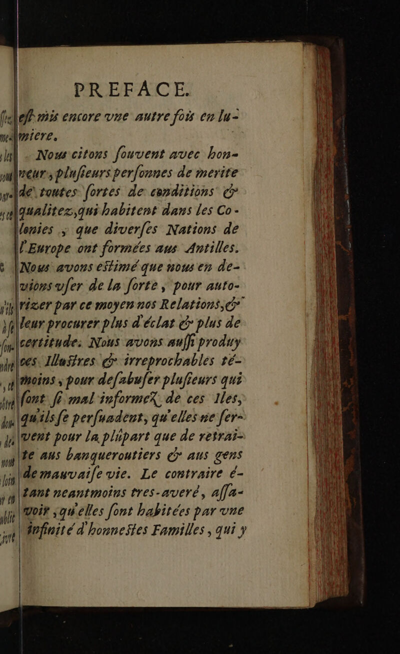 10 hi LA po lait ÿ 0 PL gualitez,;qui habitent dans les Co - lenies ; que diverfes Nations de r Europe ont formées aus Antilles. Nows avons estimé que nous en de- uionsvfer de la forte; pour auto- mélfent Ji mal nformex de ces Iles, quilsfe perfuadent, qu'elles ne fer vent pour La plipart que de retrai- te aus banguerontiers aus gens demauvaile vie. Le contraire é- \£ant neantmoins tres-averé, afla- | voir jauelles [ont habitées par vue Mnfinité d'honneftes Familles, qui y