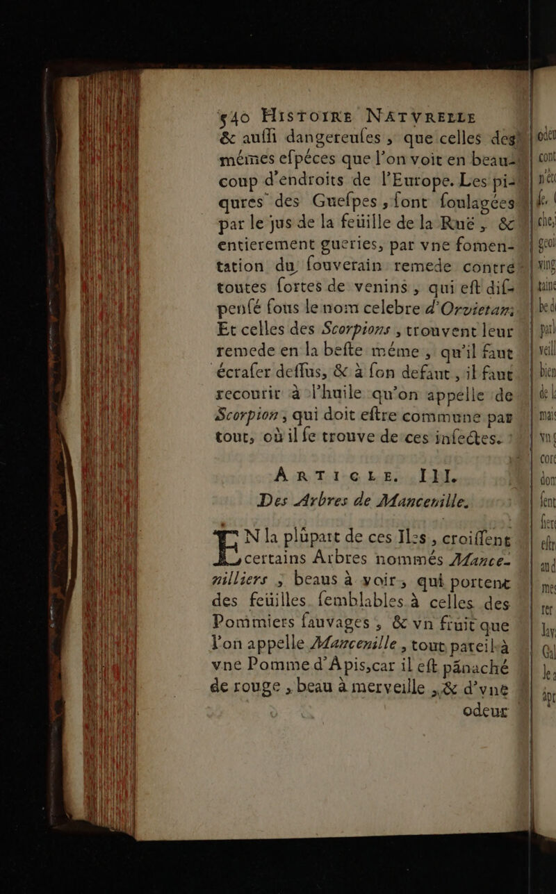 coup d'endroits de l’Europe. Les pie ures des Guefpes , font foulagées par le jus de la feüille de la Ruë, &amp; entierement gucries, par vne fomen- tation du fouverain remede contré toutes fortes de venins, qui eft dif penfé fous le nom celebre d'Orvietar: Et celles des Scorpions , trouvent leur remede en la befte méme , qu’il fut écrafer deffus, &amp; à fon defaut , il fan recourir à l’huile qu’on appelle de Scorpion, qui doit eftre commune pat tour, où il fe trouve de ces infectes: ART ire Lai CIE Des Arbres de Mancerille. N la plupart de ces Il:s , croiffen | RAM Arbres nommés ÆAarce- nilliers ; beaus à voir; qui portent des feuilles. femblables à celles des Pommiers fauvages , &amp; vn fruit que l'on appelle Aaercerille , tout pateileà vne Pomme d'A pis,car il eft pänaché de rouge , beau à merveille ,&amp; d’vne odeur