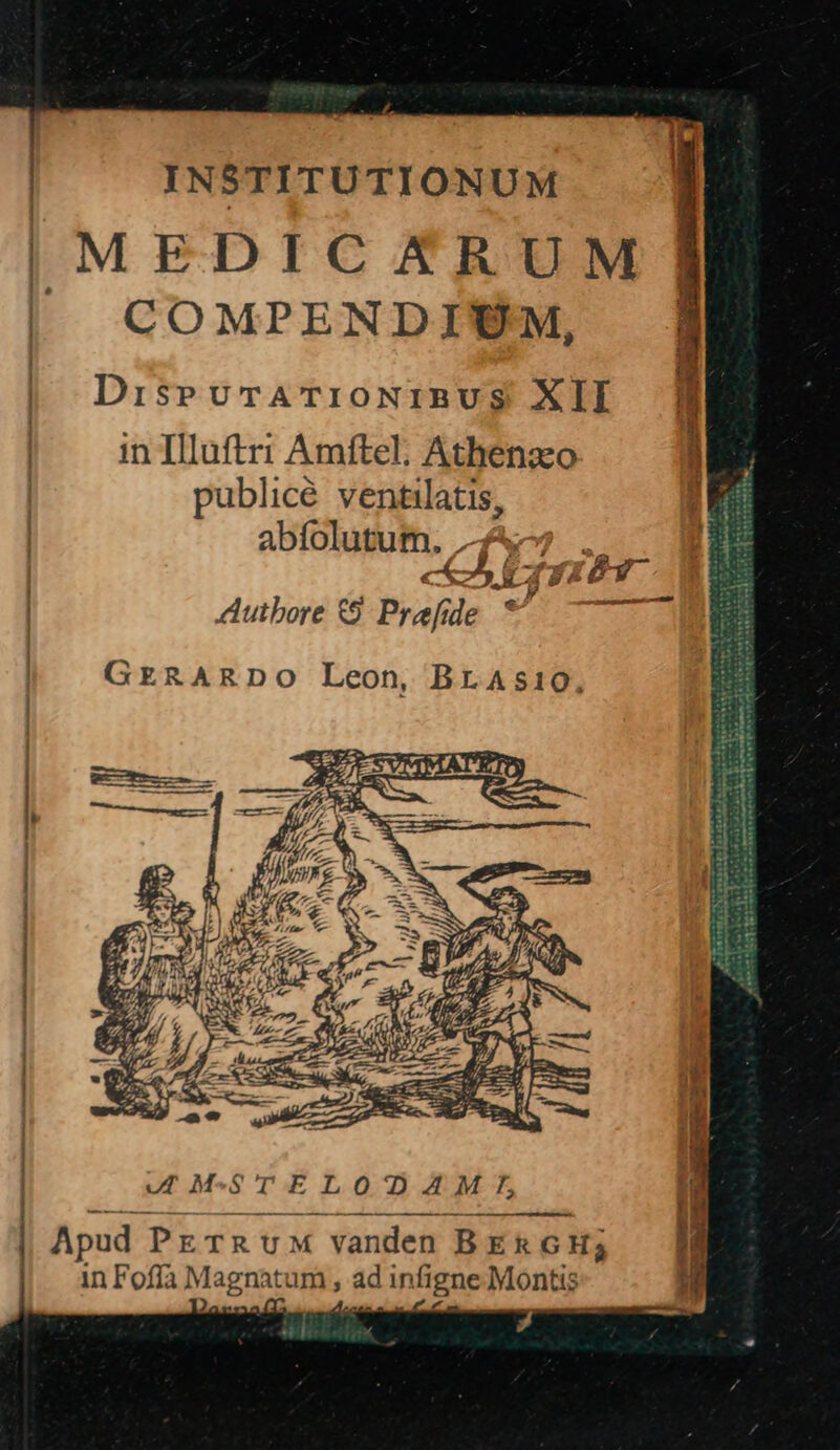 INSTITUTIONUM COMPENDIUM, DiseuTrATriONIBUS XII in Illuftri Amftel; Athenaeo publicé ventilatis, abífolutut. £^? . 5i IibY. Auibore Prafde ^ GERARDO Leon, BrA5s10, Apud PETRUM vanden BE&amp; GH3 in Fofífa Magnatum , ad infigne Montis Jg maí ' docs P1 z --