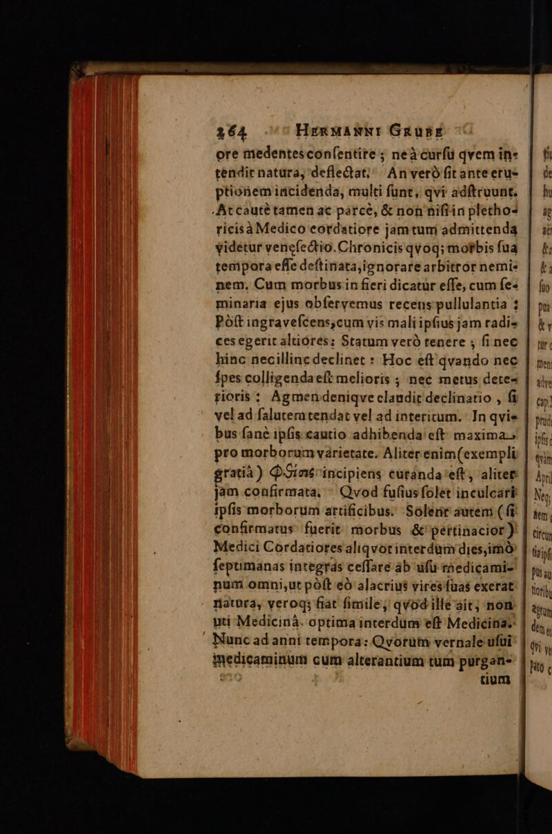 ore medentescon(entire ; neà curfü qvem in- tendit natura, defledat; | An veró fitanteeru- ptionem idcidenda, multi funt, qvi adftruunt. ricisà Medico eordatiore jamtum admittenda videtur vencíedtio. Chronicis qvoq; mofbis fua tenipora effc deftinata;ignorarearbitror nemi: minaria ejus obferyemus recens pullulantia ; hinc necillinc declinet : Hoc eft qvando nec rioris : Agmen deniqve claudit declinatio , fi ipfis morborum artificibus. Solent autem ( fi feptimanas i integrás ceffaré ab ufu rhedicami- natura, veroqs fiat fimile, qvod illeait; non