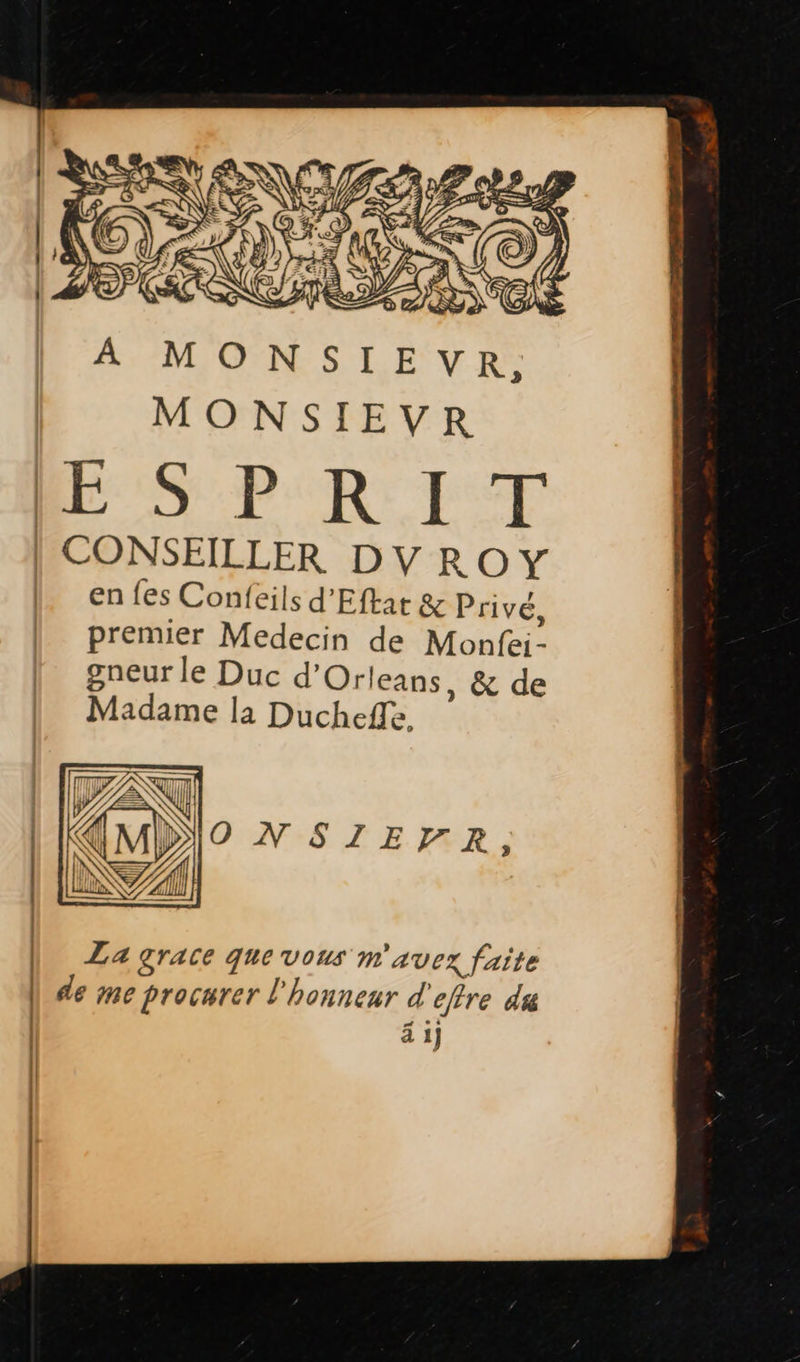  NS MONSIEVR ESPRIT | CONSEILLER DV ROY en fes Confeils d’Eftat &amp; Privé, premier Medecin de Monfei- gneur le Duc d’Orleans, &amp; de Madame la Ducheffe. IZXR (l AL   || Za grace que vous m'avez fuite | de me procurer l'honneur d'effre di | ä 1)  
