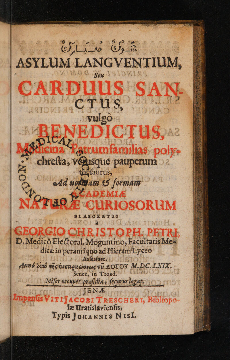 a: ——————————ÓÁ——— —————M GÀ LX oo 3 Seu ^ CTUus, 1A uigo aBiAD. *. chíefta; v iusque ete : rM &amp;LABORATUS D. Medicà Eledoral al Moguntino, Faciltari Mes dicein perantiquo ad Hierdr TyeUO Asfesfoze, doná DUI ec CIRC UOTE D 78 AOTOT M. Dc. LXIX. : Senec, in Troad. b ; Mifer OCCupet ptafi dia fecuris le HI. [JENA 1x Uratislavienfis; Typis JouaxwN1s Nisi, z m TEES '