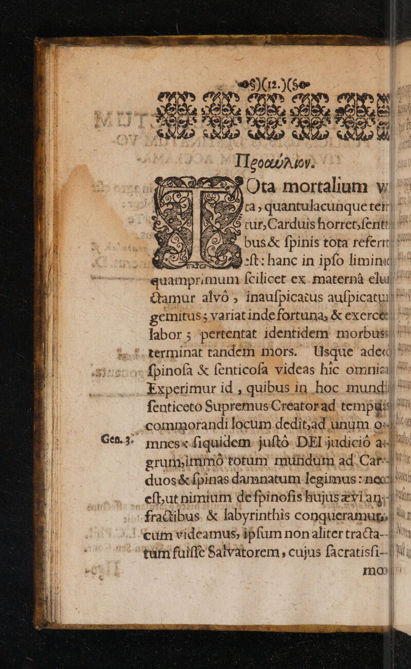 5» Ota mortalium v; 7» quantulacunq uetéir ^ A ) iurs Carduis horretfentt! z ) bus.&amp; fpinis | tota referti WE S222 -ft: hanc in ipfo liminudl^ quamprimum ícilicet ex. materpà elu ^^ Camur alvó ; inaufpicatus aufpicatui ^ gemitus ; variatindefortuna, &amp; exercé ' labor ; pertentat identidem morbus: ' terminat tandcm mors. Usque ade« £- fenticeto Supremus Creatorad tempüis ^ commmorandi locum dedit,ad unum o» Du mnesx fiquidem juftó- DEI judició a: 1 id gruniimmo totum mutidum ad. Card duos&amp;pinas dananatum legimus: nexc j^ la efbut nimium defpinofis hujus zi and Afi a ) mo»