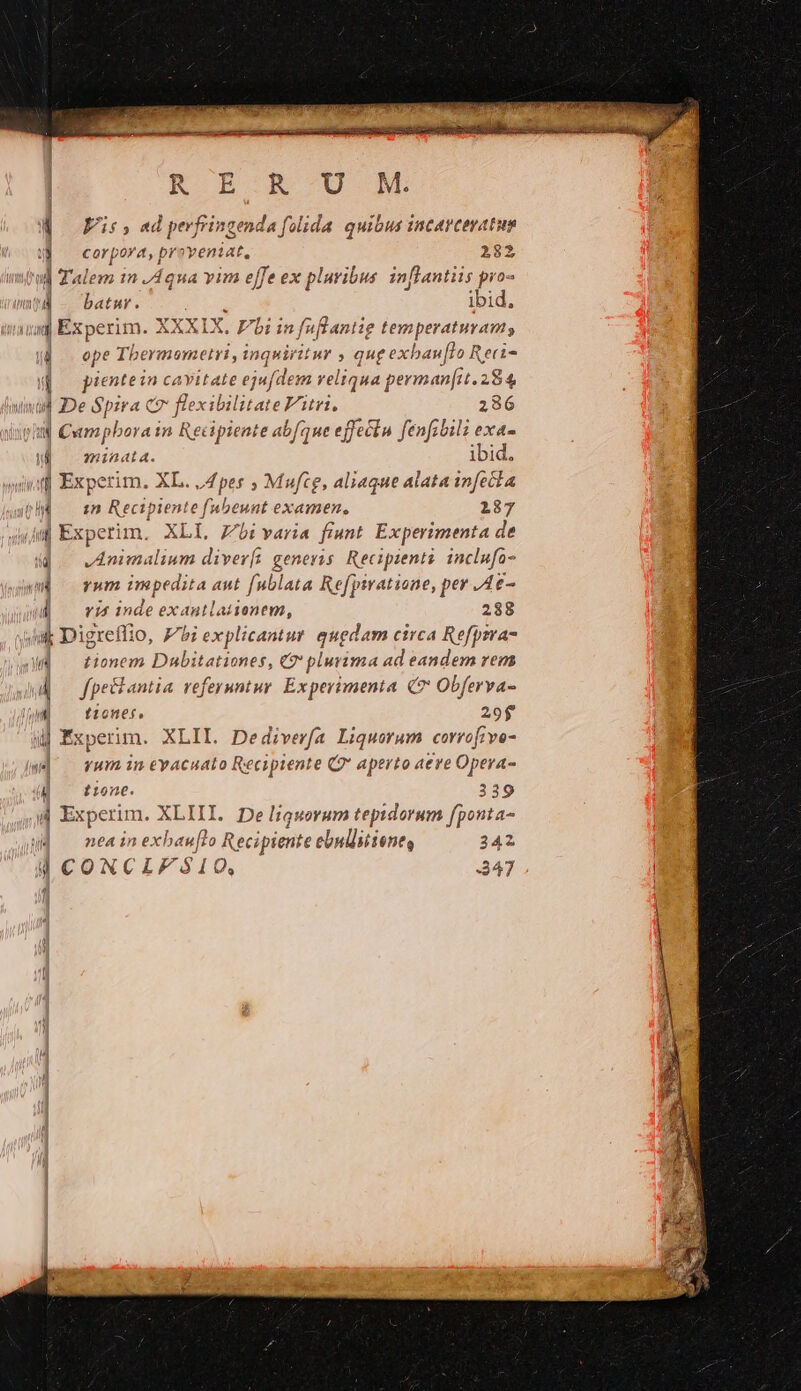 d Fs. ad per] Snpaur ade quibus incarceratug corpora, provenie 282 J i] Talem in Aqua vim effe ex pluribus. inflantiis pro- qf Experim. XXXU X. Vii in fu nfi. Aniie temperaturanms 8 ope Tbermometri , ; inq» viritur ; qugexhb »aufto Reri- in e a cavitate ejufdem reliqua permanfit. 284 (| Experim. XL. ,4pes ; Muftg, aliaque alata infecta i| Experim. XLI, Zi varia fiunt. Experimenta à de [ Yid inde exantlaiienem, 288 4 fpectantia referuntur. Experimenta (7 Obferva- ii1nt. 339 nea in exbaw[to Recipiente ebwlitiene, 342