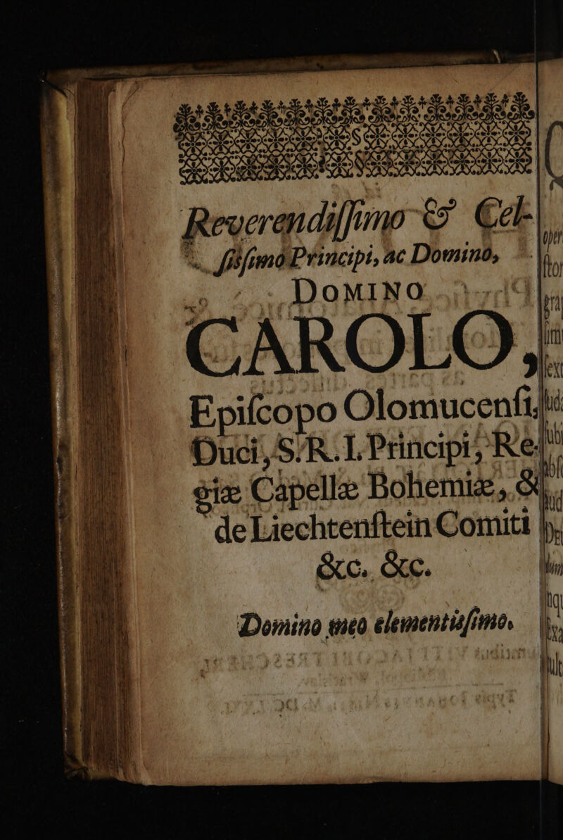 SOSOE VOR OC Te Revera diffino €? €eL.| , Jfüfimo Principi, ac Down, I j DoMINO...; CAROLO, Epiícopo Olomucenfi? hi Ouci, S R.L Principi; Rel! ze Cápelle Boliemiz., à r de iechtenftein Comiti. bs &c. &c. r L m | à | fuc eo penu.